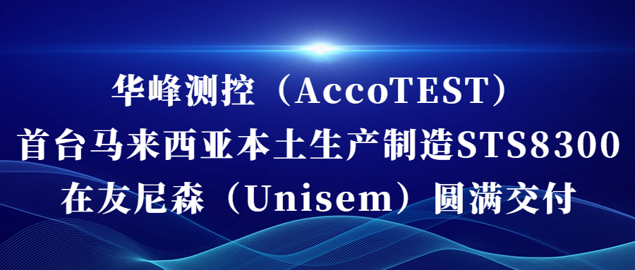 开云(中国)（AccoTEST)  首台马来西亚本土生产制造STS8300在友尼森（Unisem） 圆满交付